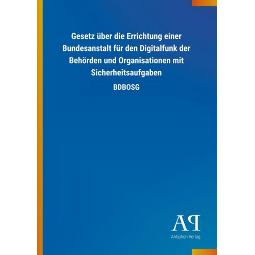 Antiphon Verlag - Gesetz über die Errichtung einer Bundesanstalt für den Digitalfunk der Behörden und Organisationen mit Sicherheitsaufgaben