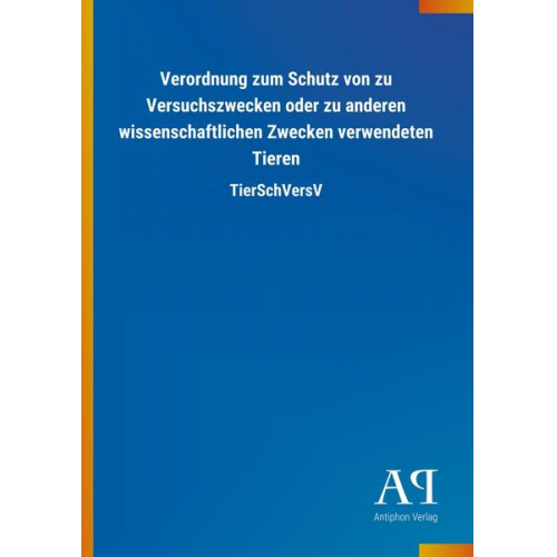 Antiphon Verlag - Verordnung zum Schutz von zu Versuchszwecken oder zu anderen wissenschaftlichen Zwecken verwendeten Tieren