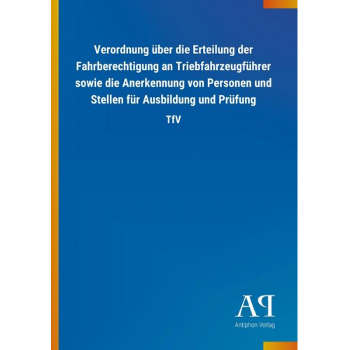 Antiphon Verlag - Verordnung über die Erteilung der Fahrberechtigung an Triebfahrzeugführer sowie die Anerkennung von Personen und Stellen für Ausbildung und Prüfung