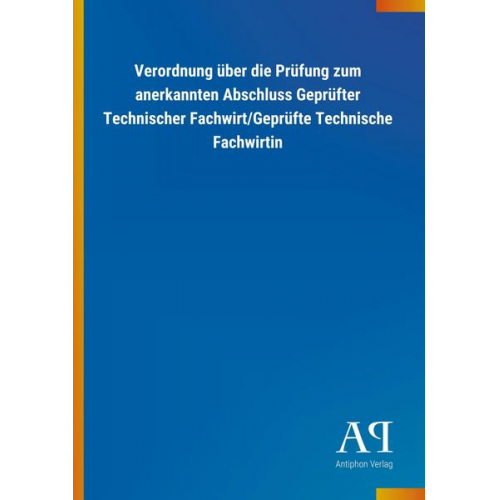 Antiphon Verlag - Verordnung über die Prüfung zum anerkannten Abschluss Geprüfter Technischer Fachwirt/Geprüfte Technische Fachwirtin