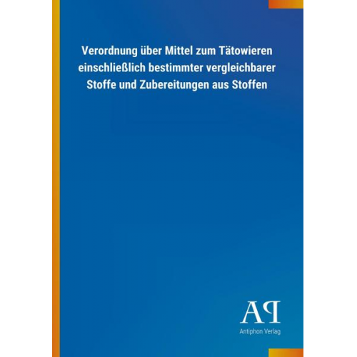 Antiphon Verlag - Verordnung über Mittel zum Tätowieren einschließlich bestimmter vergleichbarer Stoffe und Zubereitungen aus Stoffen