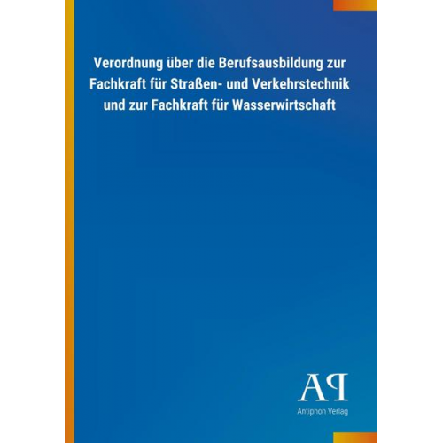 Antiphon Verlag - Verordnung über die Berufsausbildung zur Fachkraft für Straßen- und Verkehrstechnik und zur Fachkraft für Wasserwirtschaft