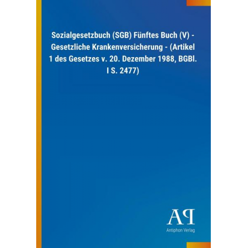 Antiphon Verlag - Sozialgesetzbuch (SGB) Fünftes Buch (V) - Gesetzliche Krankenversicherung - (Artikel 1 des Gesetzes v. 20. Dezember 1988, BGBl. I S. 2477)