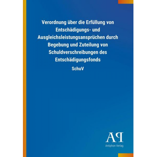 Antiphon Verlag - Verordnung über die Erfüllung von Entschädigungs- und Ausgleichsleistungsansprüchen durch Begebung und Zuteilung von Schuldverschreibungen des Entschä