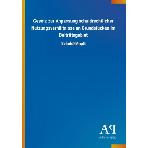 Antiphon Verlag - Gesetz zur Anpassung schuldrechtlicher Nutzungsverhältnisse an Grundstücken im Beitrittsgebiet