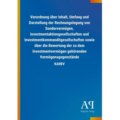 Antiphon Verlag - Verordnung über Inhalt, Umfang und Darstellung der Rechnungslegung von Sondervermögen, Investmentaktiengesellschaften und Investmentkommanditgesellsch