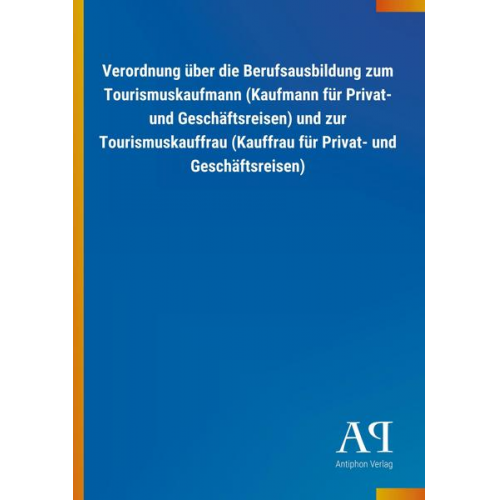 Antiphon Verlag - Verordnung über die Berufsausbildung zum Tourismuskaufmann (Kaufmann für Privat- und Geschäftsreisen) und zur Tourismuskauffrau (Kauffrau für Privat-