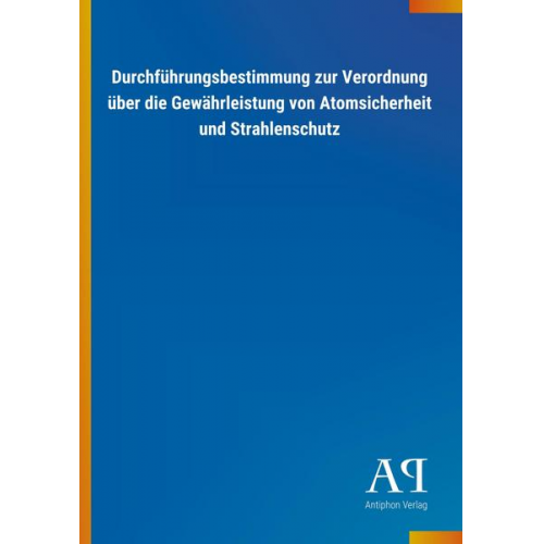 Antiphon Verlag - Durchführungsbestimmung zur Verordnung über die Gewährleistung von Atomsicherheit und Strahlenschutz