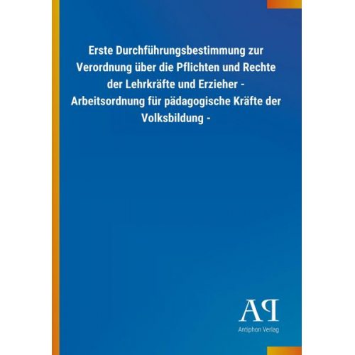 Antiphon Verlag - Erste Durchführungsbestimmung zur Verordnung über die Pflichten und Rechte der Lehrkräfte und Erzieher - Arbeitsordnung für pädagogische Kräfte der Vo