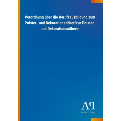 Antiphon Verlag - Verordnung über die Berufsausbildung zum Polster- und Dekorationsnäher/zur Polster- und Dekorationsnäherin