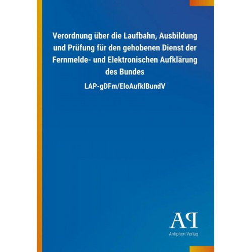 Antiphon Verlag - Verordnung über die Laufbahn, Ausbildung und Prüfung für den gehobenen Dienst der Fernmelde- und Elektronischen Aufklärung des Bundes