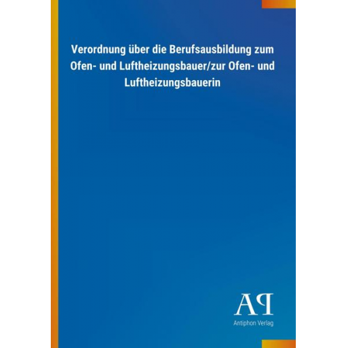 Antiphon Verlag - Verordnung über die Berufsausbildung zum Ofen- und Luftheizungsbauer/zur Ofen- und Luftheizungsbauerin