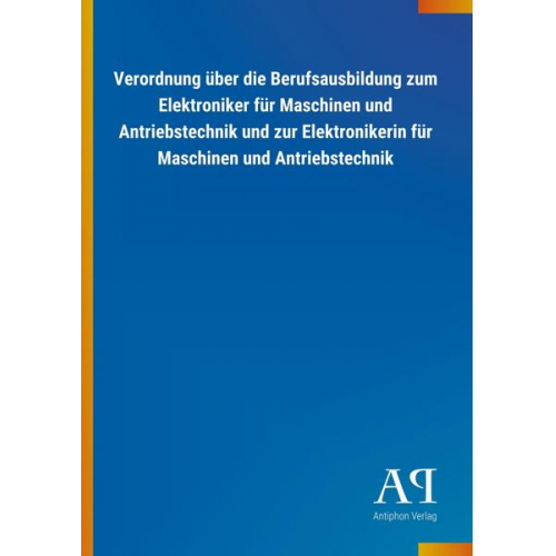 Antiphon Verlag - Verordnung über die Berufsausbildung zum Elektroniker für Maschinen und Antriebstechnik und zur Elektronikerin für Maschinen und Antriebstechnik