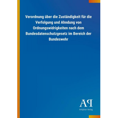 Antiphon Verlag - Verordnung über die Zuständigkeit für die Verfolgung und Ahndung von Ordnungswidrigkeiten nach dem Bundesdatenschutzgesetz im Bereich der Bundeswehr