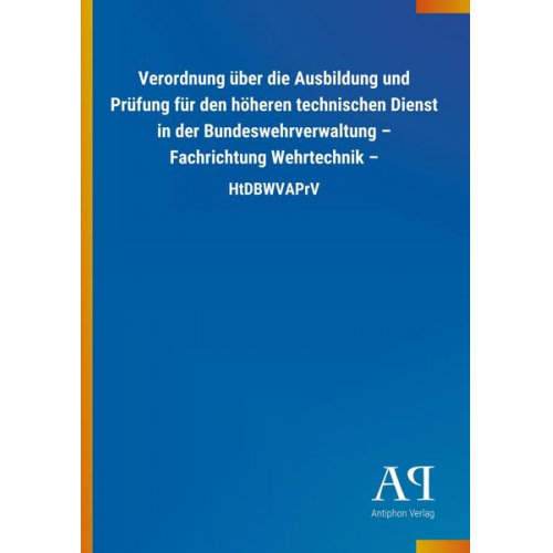 Antiphon Verlag - Verordnung über die Ausbildung und Prüfung für den höheren technischen Dienst in der Bundeswehrverwaltung - Fachrichtung Wehrtechnik -