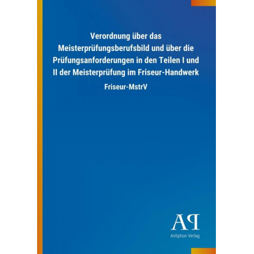 Antiphon Verlag - Verordnung über das Meisterprüfungsberufsbild und über die Prüfungsanforderungen in den Teilen I und II der Meisterprüfung im Friseur-Handwerk