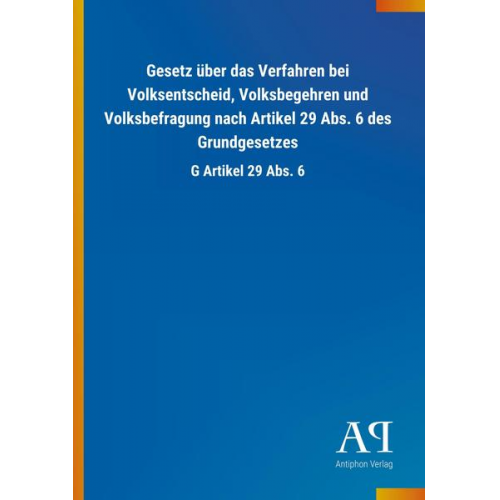 Antiphon Verlag - Gesetz über das Verfahren bei Volksentscheid, Volksbegehren und Volksbefragung nach Artikel 29 Abs. 6 des Grundgesetzes