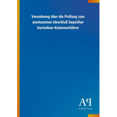 Antiphon Verlag - Verordnung über die Prüfung zum anerkannten Abschluß Geprüfter Gerüstbau-Kolonnenführer