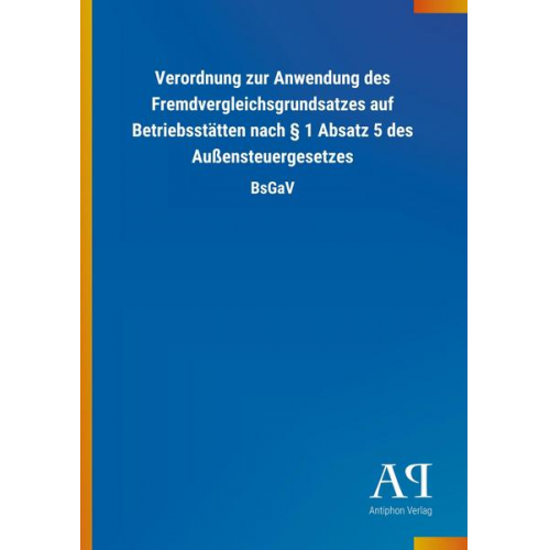 Antiphon Verlag - Verordnung zur Anwendung des Fremdvergleichsgrundsatzes auf Betriebsstätten nach § 1 Absatz 5 des Außensteuergesetzes