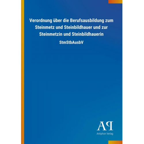 Antiphon Verlag - Verordnung über die Berufsausbildung zum Steinmetz und Steinbildhauer und zur Steinmetzin und Steinbildhauerin