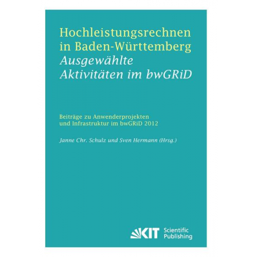 Janne Christian [Hrsg.] Schulz - Hochleistungsrechnen in Baden-Württemberg - Ausgewählte Aktivitäten im bwGRiD 2012 : Beiträge zu Anwenderprojekten und Infrastruktur im bwGRiD im Jahr