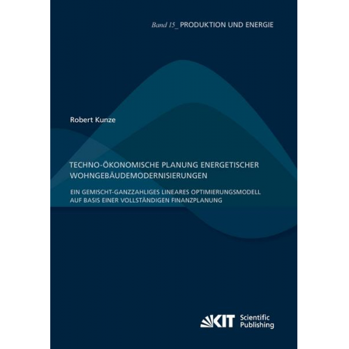 Robert Kunze - Techno-ökonomische Planung energetischer Wohngebäudemodernisierungen : Ein gemischt-ganzzahliges lineares Optimierungsmodell auf Basis einer vollständ