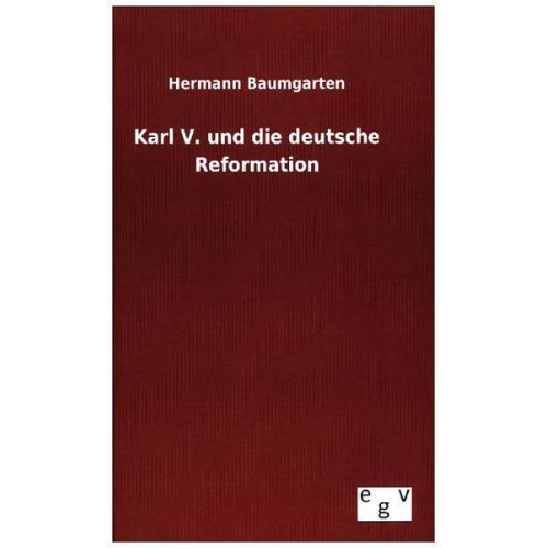 Hermann Baumgarten - Karl V. und die deutsche Reformation