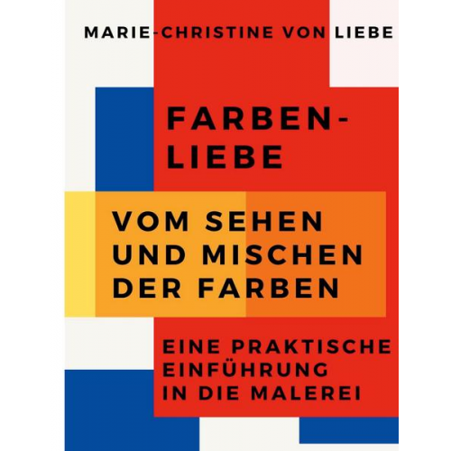 Marie-Christine Liebe - Farben-Liebe - Vom Sehen und Mischen der Farben