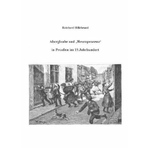 Reinhard Hillebrand - Aberglaube und 'Hexenprozesse' in Preußen im 19.Jahrhundert