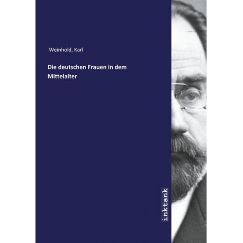 Karl Weinhold - Weinhold, K: Die deutschen Frauen in dem Mittelalter