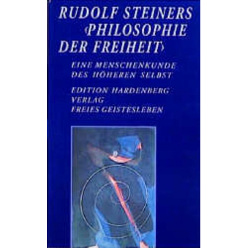 Rudolf Steiner - Rudolf Steiners 'Philosophie der Freiheit' - Eine Menschenkunde des höheren Selbst