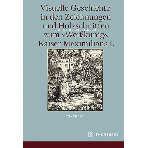 Christine Bossmeyer - Visuelle Geschichte in den Zeichnungen und Holzschnitten zum   Kaiser Maximilians I.