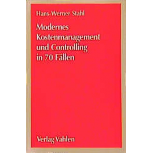 Hans-Werner Stahl - Modernes Kostenmanagement und Controlling in 70 Fällen