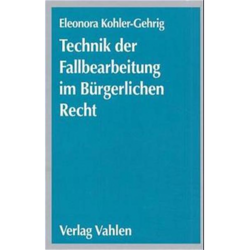 Eleonora Kohler-Gehrig - Technik der Fallbearbeitung im Bürgerlichen Recht