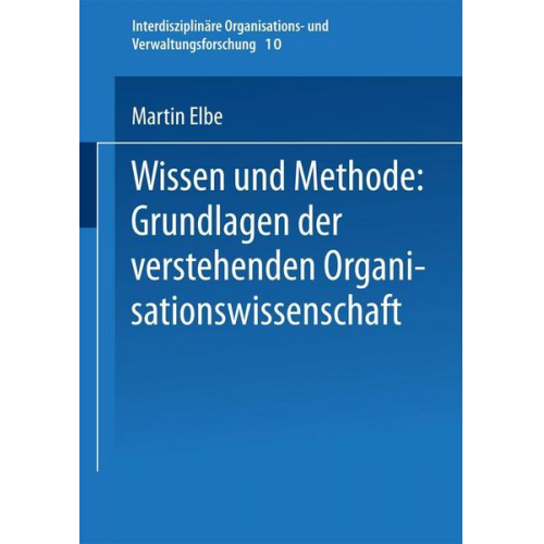 Martin Elbe - Wissen und Methode: Grundlagen der verstehenden Organisationswissenschaft