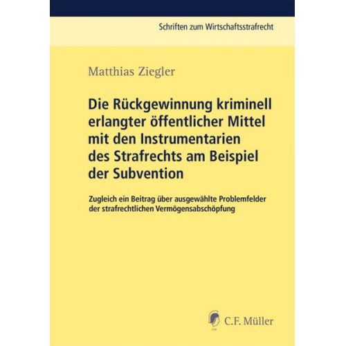 Matthias Ziegler - Die Rückgewinnung kriminell erlangter öffentlicher Mittel mit den Instrumentarien des Strafrechts am Beispiel der Subvention