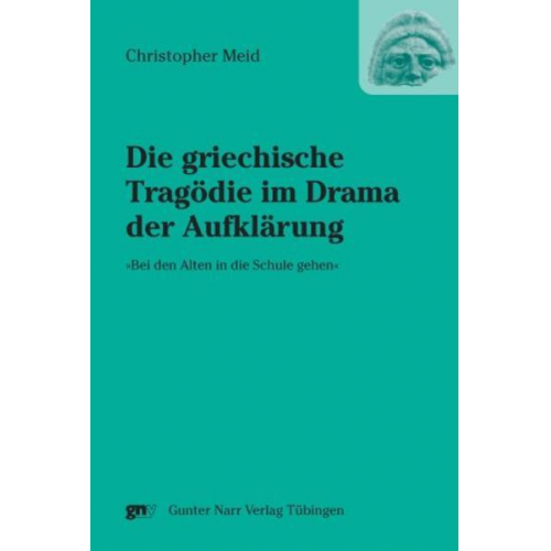 Christopher Meid - Die griechische Tragödie im Drama der Aufklärung »Bei den Alten in die Schule gehen«