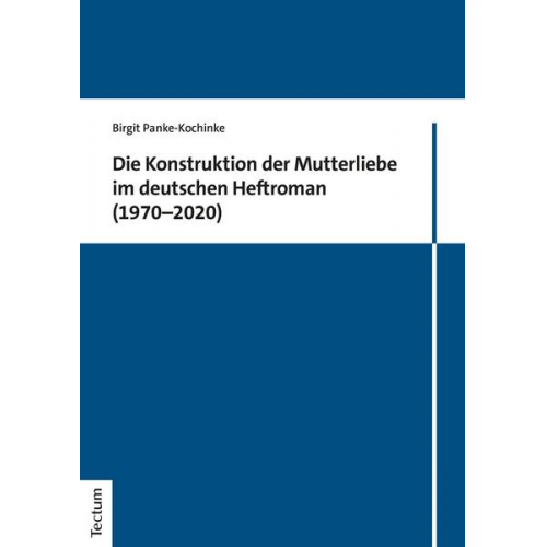 Birgit Panke-Kochinke - Die Konstruktion der Mutterliebe im deutschen Heftroman (1970–2020)