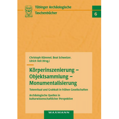 Christoph Kümmel & Beat Schweizer & Ulrich Veit - Körperinszenierung - Objektsammlung - Monumentalisierung: Totenritual und Grabkult in frühen Gesellschaften