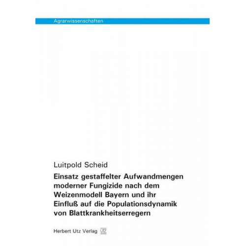 Luitpold Scheid - Einsatz gestaffelter Aufwandmengen moderner Fungizide nach dem Weizenmodell Bayern und ihr Einfluß auf die Populationsdynamik von Blattkrankheitserreg