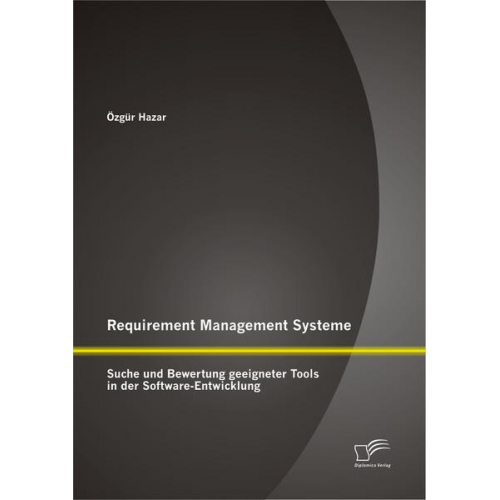 Özgür Hazar - Requirement Management Systeme: Suche und Bewertung geeigneter Tools in der Software-Entwicklung