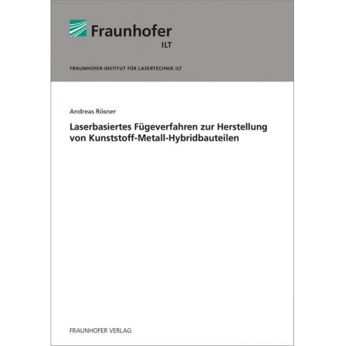 Andreas Rösner - Laserbasiertes Fügeverfahren zur Herstellung von Kunststoff-Metall-Hybridbauteilen.