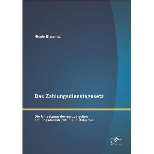 Nicole Blaschitz - Das Zahlungsdienstegesetz: Die Umsetzung der europäischen Zahlungsdienstrichtlinie in Österreich