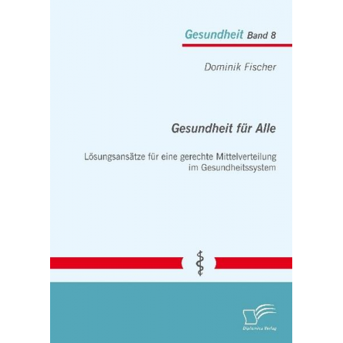 Dominik Fischer - Gesundheit für Alle: Lösungsansätze für eine gerechte Mittelverteilung im Gesundheitssystem