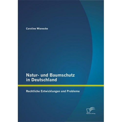 Caroline Wienecke - Natur- und Baumschutz in Deutschland: Rechtliche Entwicklungen und Probleme