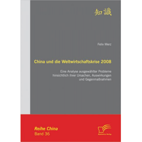 Felix Merz - China und die Weltwirtschaftskrise 2008: Eine Analyse ausgewählter Probleme hinsichtlich ihrer Ursachen, Auswirkungen und Gegenmaßnahmen