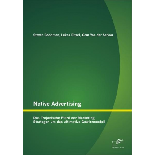 Lukas Ritzel & Steven Goodman & Cem van der Schaar - Native Advertising: Das Trojanische Pferd der Marketing Strategen um das ultimative Gewinnmodell