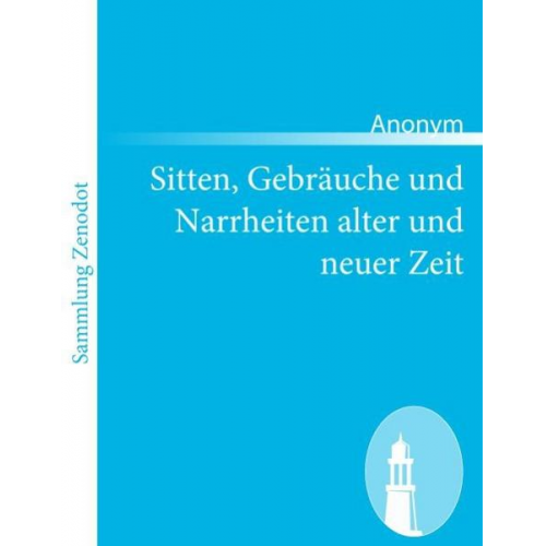 Anonym - Sitten, Gebräuche und Narrheiten alter und neuer Zeit