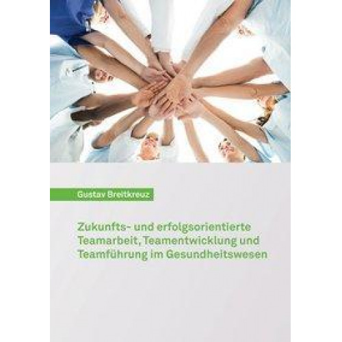 Gustav Breitkreuz - Zukunfts- und erfolgsorientierte Teamarbeit, Teamentwicklung und Teamführung im Gesundheitswesen