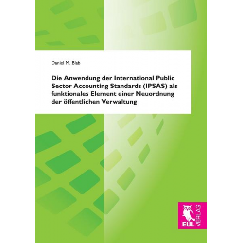 Daniel M. Blab - Die Anwendung der International Public Sector Accounting Standards (IPSAS) als funktionales Element einer Neuordnung der öffentlichen Verwaltung